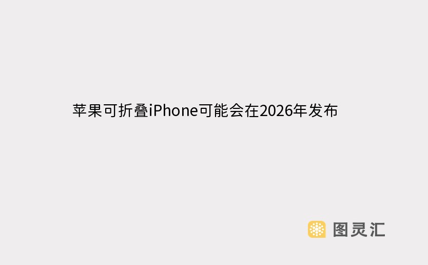 苹果可折叠iPhone可能会在2026年发布