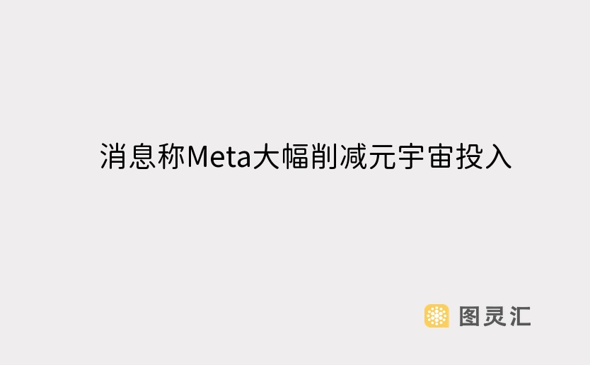 消息称Meta大幅削减元宇宙投入