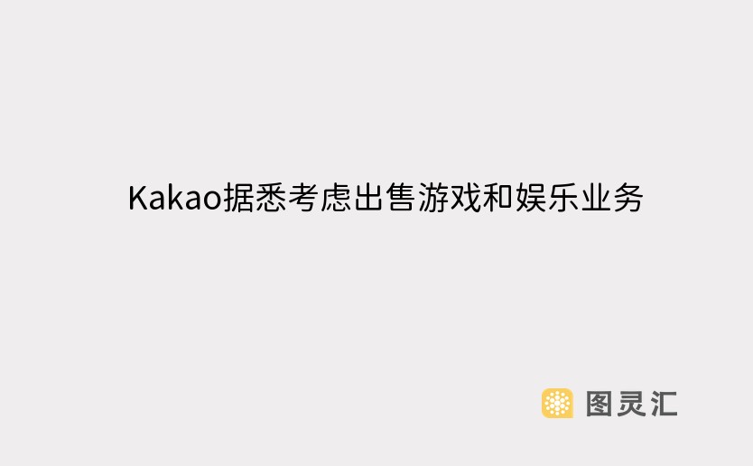 Kakao据悉考虑出售游戏和娱乐业务