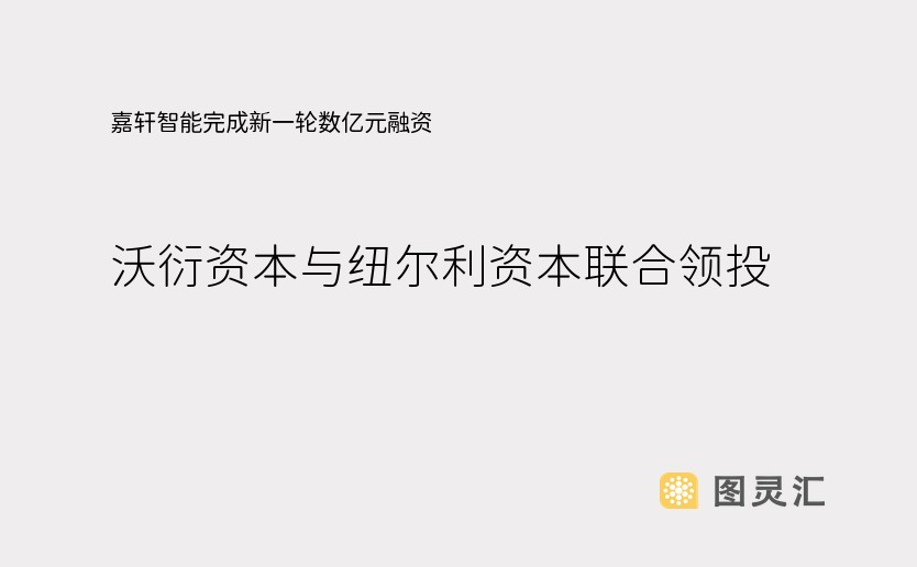 嘉轩智能完成新一轮数亿元融资，沃衍资本与纽尔利资本联合领投