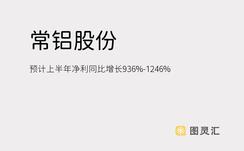 常铝股份：预计上半年净利同比增长936%-1246%