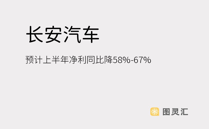 长安汽车：预计上半年净利同比降58%-67%