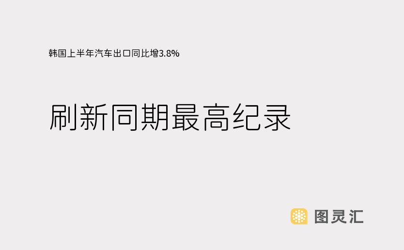 韩国上半年汽车出口同比增3.8%，刷新同期最高纪录