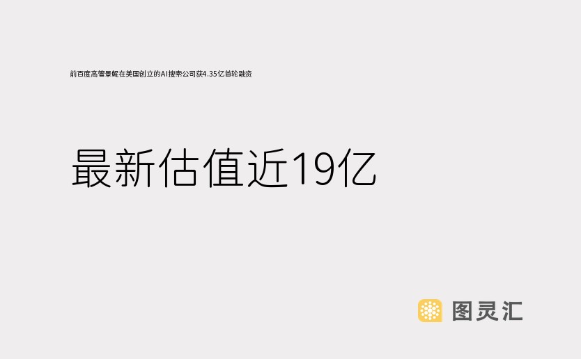 前百度高管景鲲在美国创立的AI搜索公司获4.35亿首轮融资，最新估值近19亿