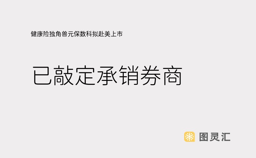 健康险独角兽元保数科拟赴美上市，已敲定承销券商