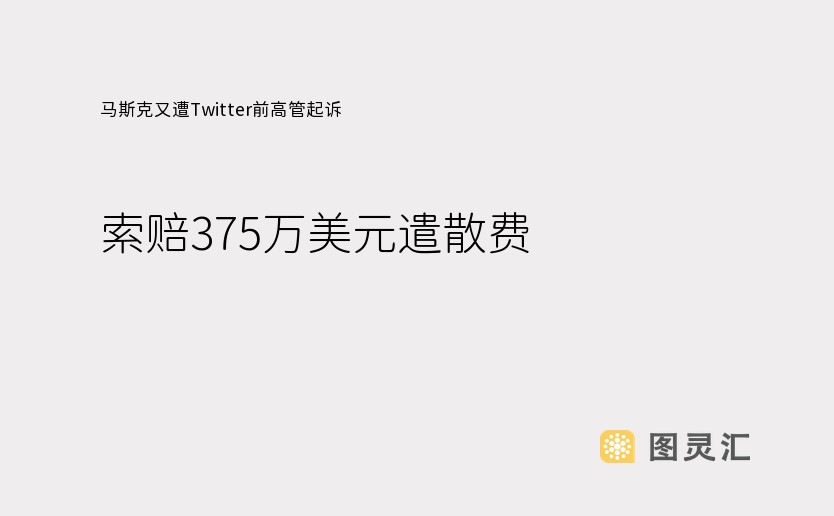 马斯克又遭Twitter前高管起诉，索赔375万美元遣散费