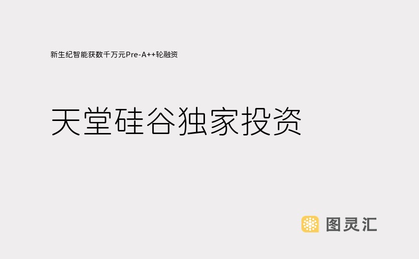 新生纪智能获数千万元Pre-A++轮融资，天堂硅谷独家投资