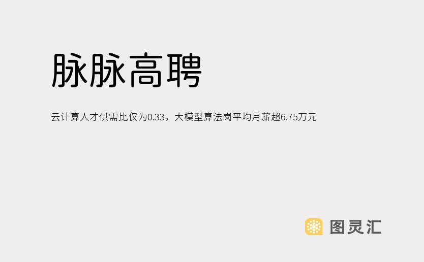 脉脉高聘：云计算人才供需比仅为0.33，大模型算法岗平均月薪超6.75万元