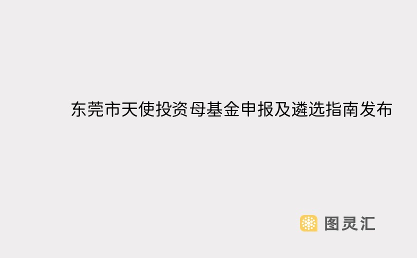 东莞市天使投资母基金申报及遴选指南发布