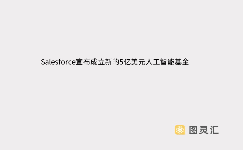 Salesforce宣布成立新的5亿美元人工智能基金