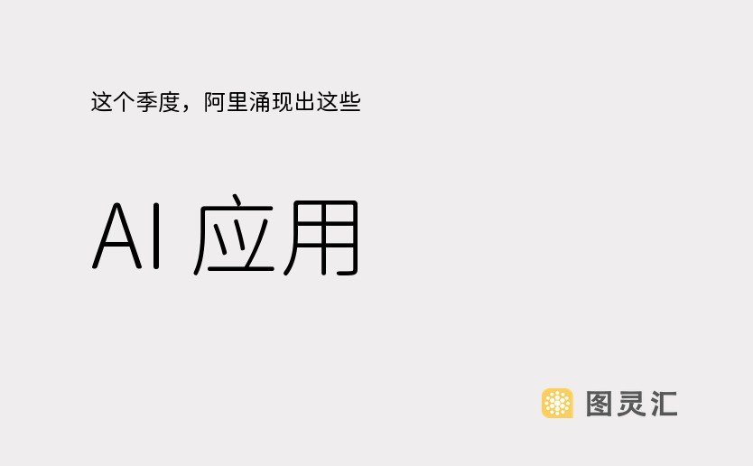 这个季度，阿里涌现出这些 AI 应用