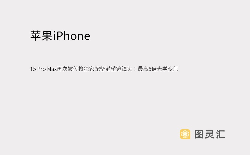 苹果iPhone 15 Pro Max再次被传将独家配备潜望镜镜头：最高6倍光学变焦