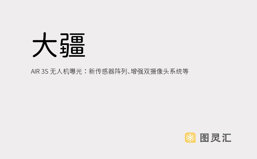 大疆 AIR 3S 无人机曝光：新传感器阵列、增强双摄像头系统等