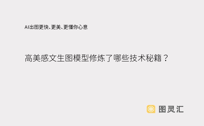 AI出图更快、更美、更懂你心意，高美感文生图模型修炼了哪些技术秘籍？