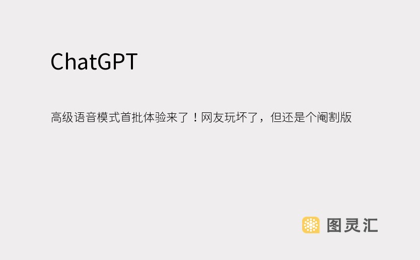 ChatGPT 高级语音模式首批体验来了！网友玩坏了，但还是个阉割版