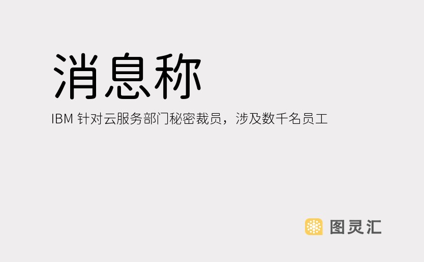 消息称 IBM 针对云服务部门秘密裁员，涉及数千名员工