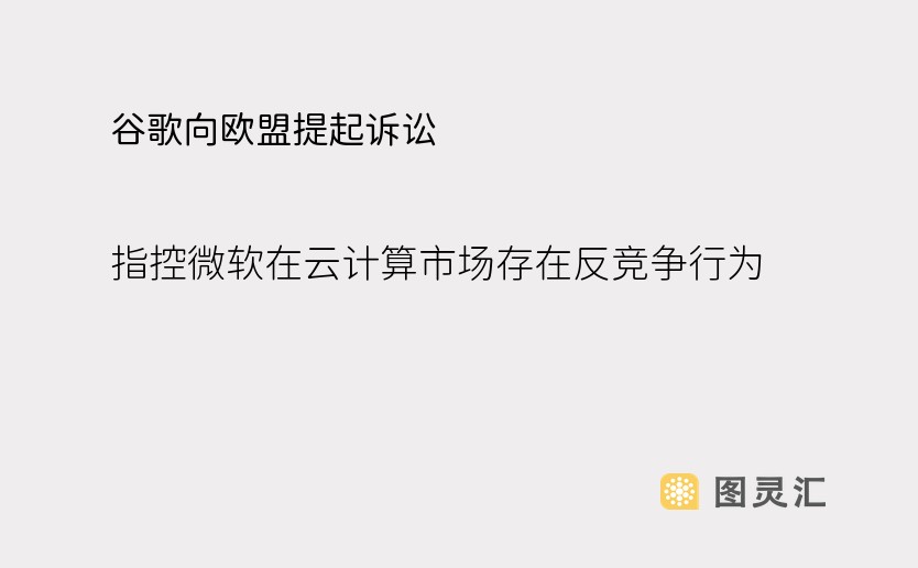 谷歌向欧盟提起诉讼，指控微软在云计算市场存在反竞争行为