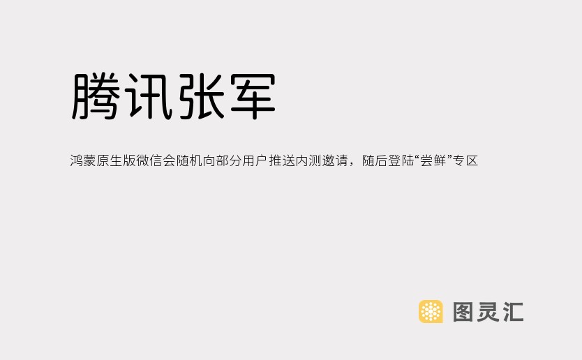 腾讯张军：鸿蒙原生版微信会随机向部分用户推送内测邀请，随后登陆“尝鲜”专区