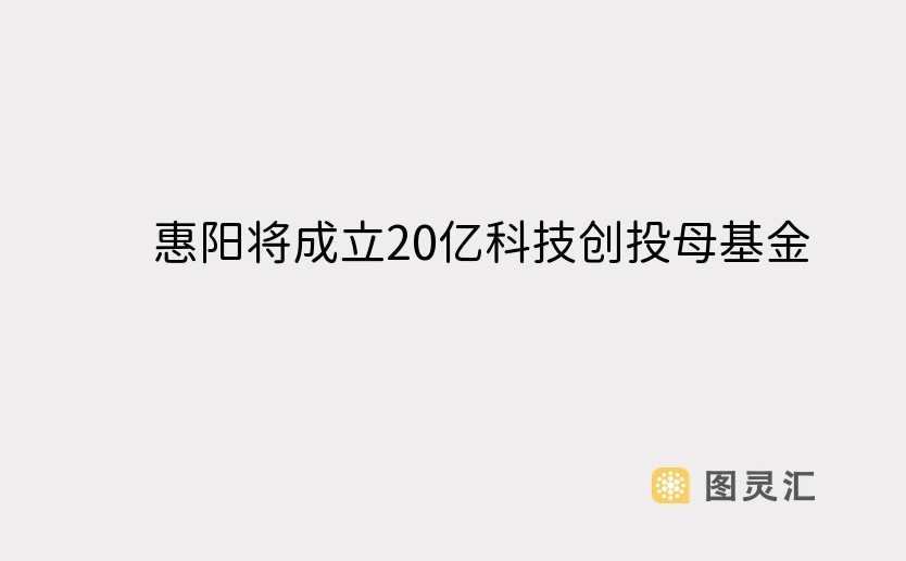 惠阳将成立20亿科技创投母基金