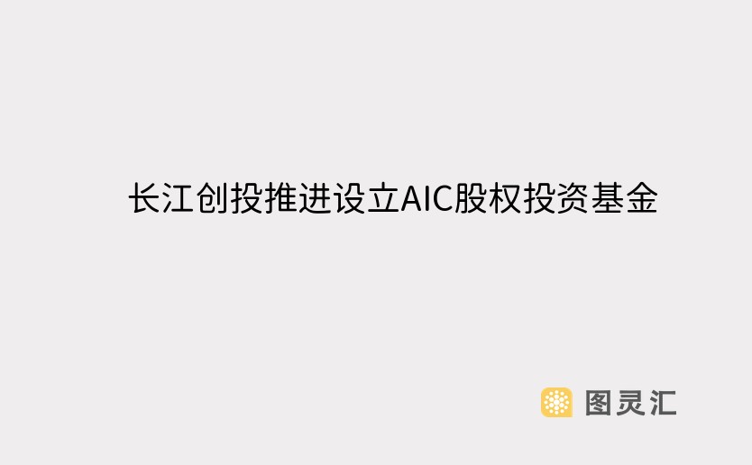 长江创投推进设立AIC股权投资基金