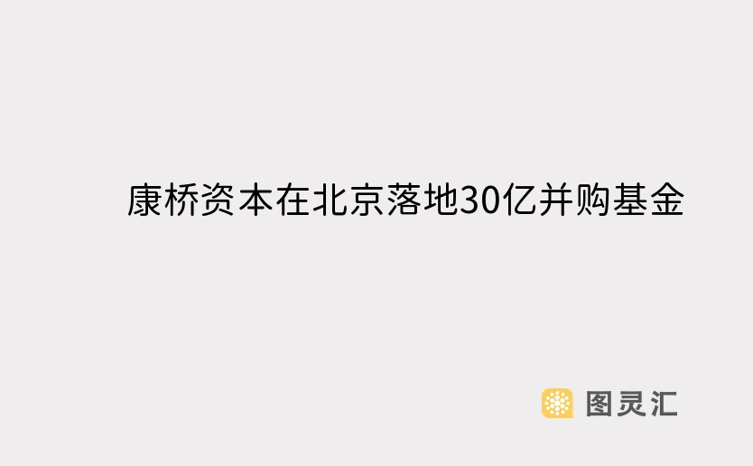 康桥资本在北京落地30亿并购基金