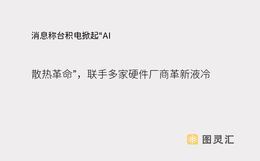 消息称台积电掀起“AI 散热革命”，联手多家硬件厂商革新液冷