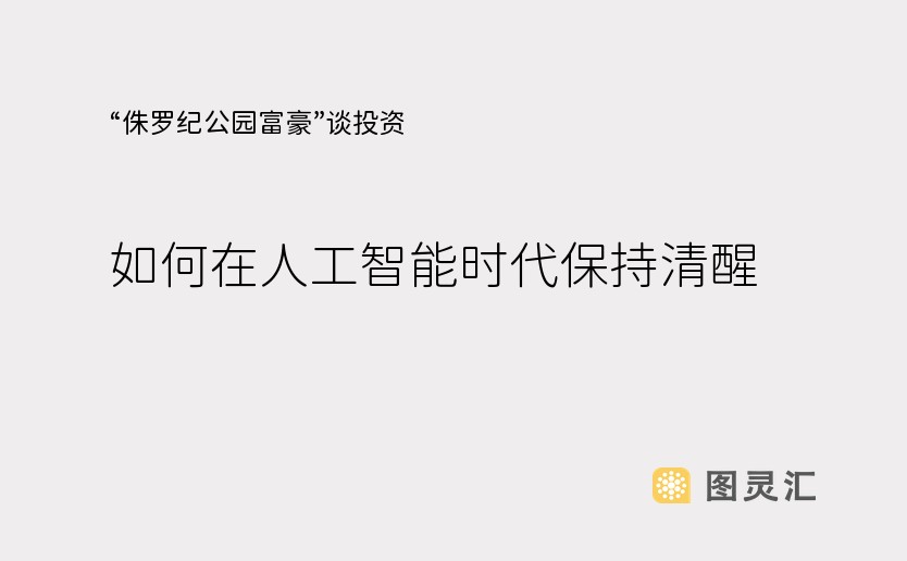 “侏罗纪公园富豪”谈投资，如何在人工智能时代保持清醒