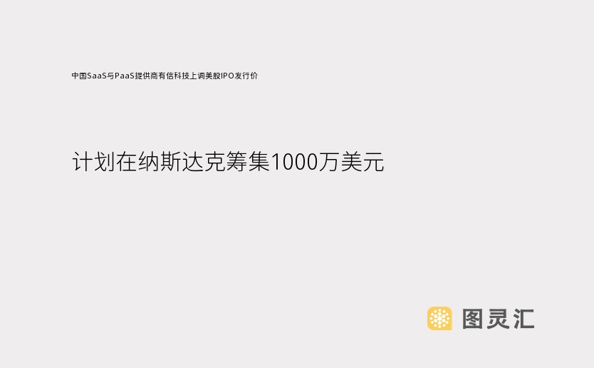 中国SaaS与PaaS提供商有信科技上调美股IPO发行价，计划在纳斯达克筹集1000万美元