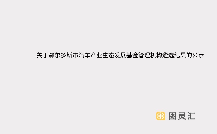 关于鄂尔多斯市汽车产业生态发展基金管理机构遴选结果的公示