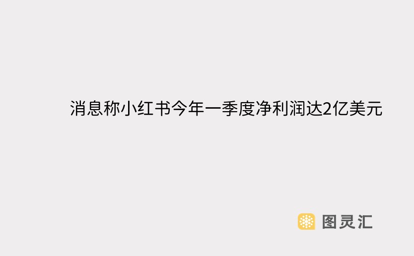 消息称小红书今年一季度净利润达2亿美元