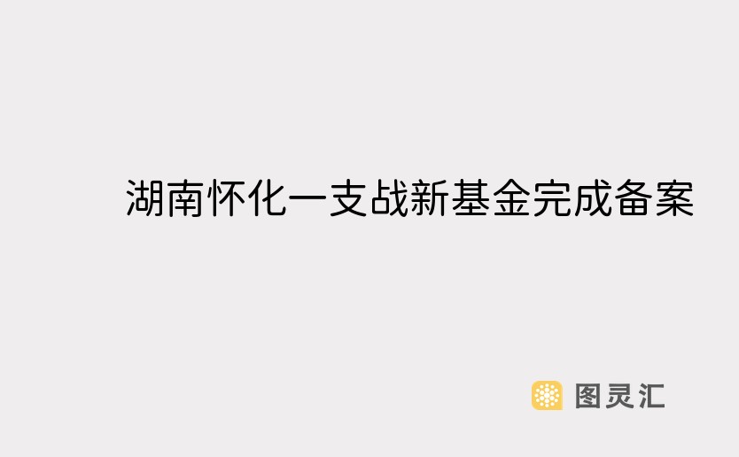 湖南怀化一支战新基金完成备案