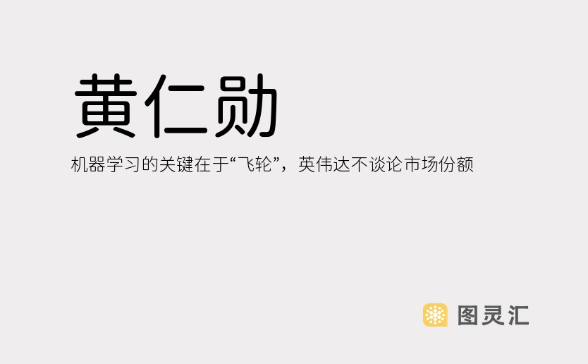 黄仁勋：机器学习的关键在于“飞轮”，英伟达不谈论市场份额