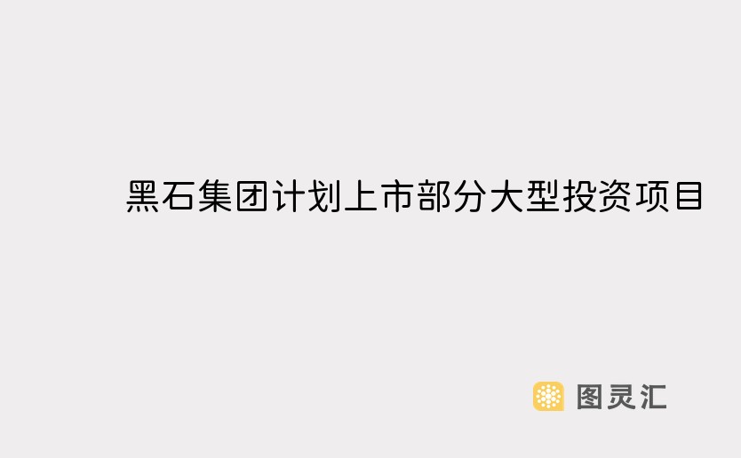 黑石集团计划上市部分大型投资项目