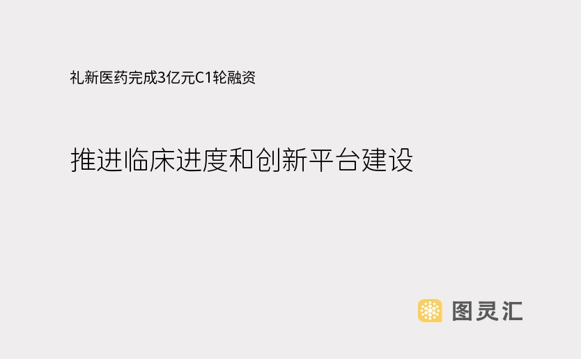 礼新医药完成3亿元C1轮融资，推进临床进度和创新平台建设