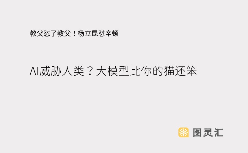 教父怼了教父！杨立昆怼辛顿：AI威胁人类？大模型比你的猫还笨