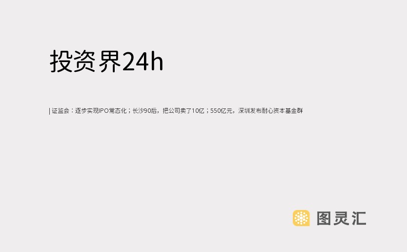   证监会：逐步实现IPO常态化；长沙90后，把公司卖了10亿；550亿元，深圳发布耐心资本基金群