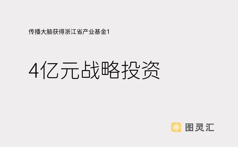 传播大脑获得浙江省产业基金1.4亿元战略投资