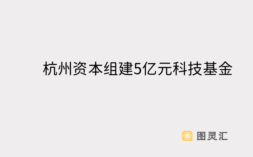 杭州资本组建5亿元科技基金