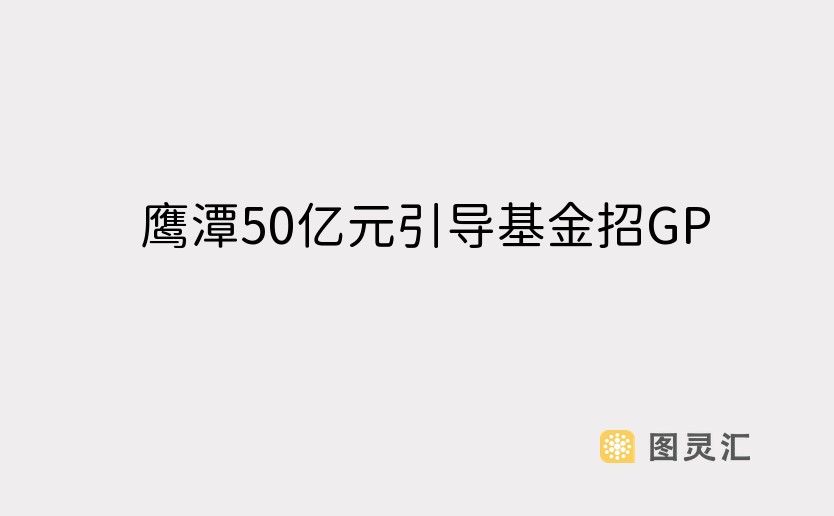 鹰潭50亿元引导基金招GP