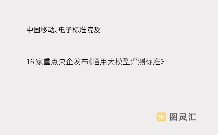 中国移动、电子标准院及 16 家重点央企发布《通用大模型评测标准》