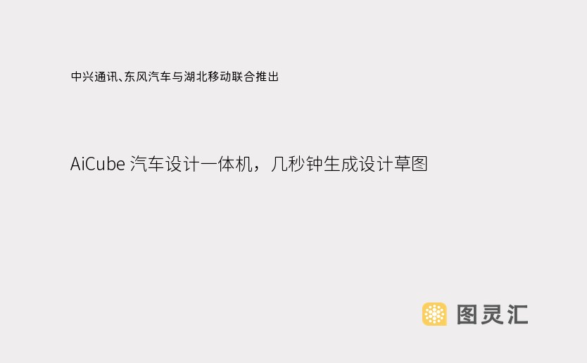 中兴通讯、东风汽车与湖北移动联合推出 AiCube 汽车设计一体机，几秒钟生成设计草图