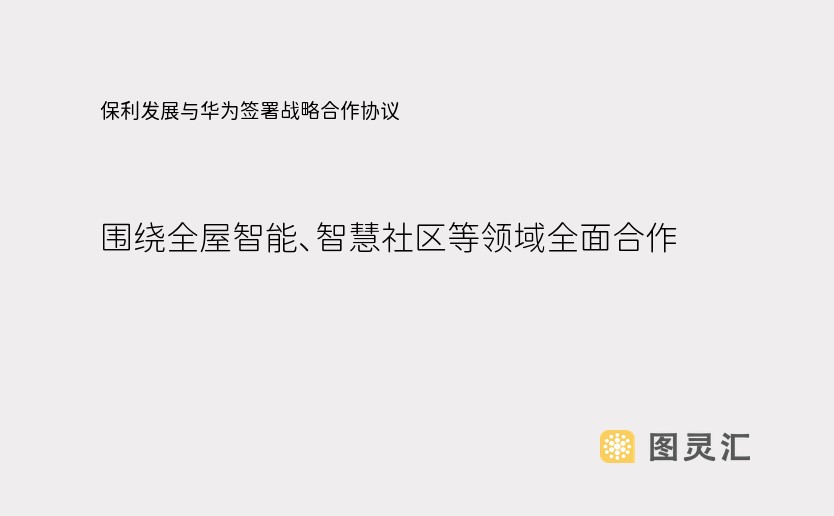 保利发展与华为签署战略合作协议，围绕全屋智能、智慧社区等领域全面合作