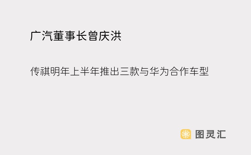 广汽董事长曾庆洪：传祺明年上半年推出三款与华为合作车型