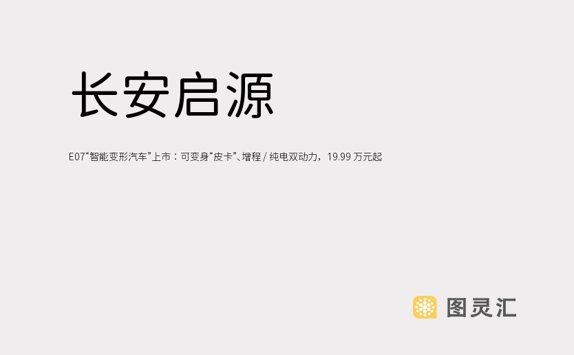 长安启源 E07“智能变形汽车”上市：可变身“皮卡”、增程 / 纯电双动力，19.99 万元起