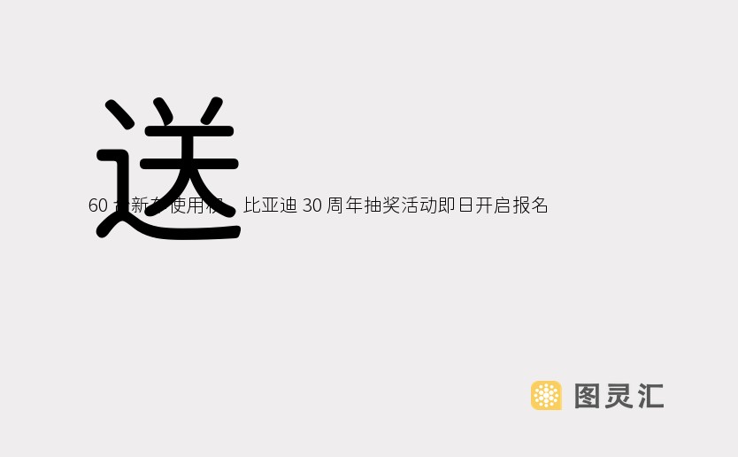 送 60 台新车使用权，比亚迪 30 周年抽奖活动即日开启报名