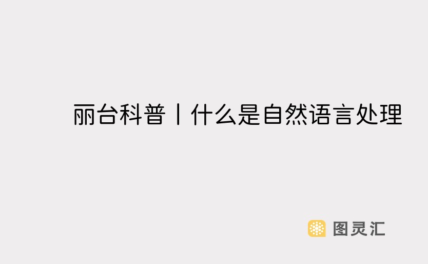 丽台科普丨什么是自然语言处理？