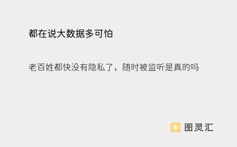 都在说大数据多可怕，老百姓都快没有隐私了，随时被监听是真的吗