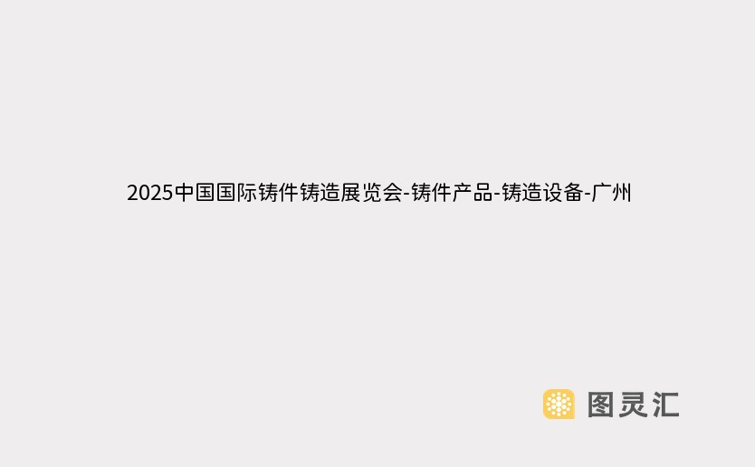 2025中国国际铸件铸造展览会-铸件产品-铸造设备-广州