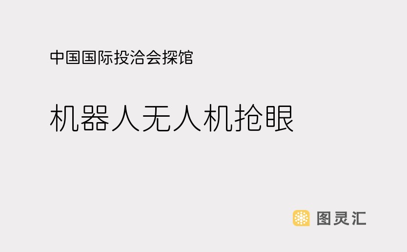 中国国际投洽会探馆：机器人无人机抢眼