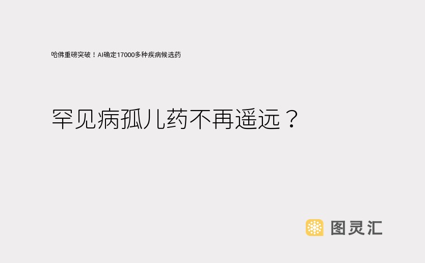 哈佛重磅突破！AI确定17000多种疾病候选药，罕见病孤儿药不再遥远？